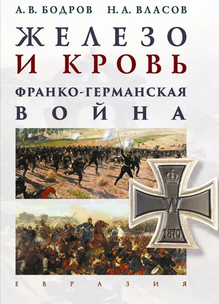 Обложка книги Железо и кровь. Франко-германская война, Бодров А.,Власов Н.