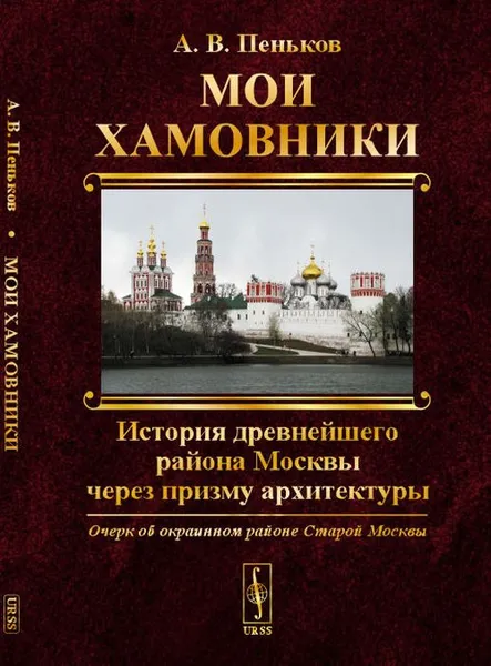 Обложка книги Мои Хамовники. Очерк об окраинном районе Старой Москвы. История древнейшего района Москвы через призму архитектуры, Пеньков А.В.