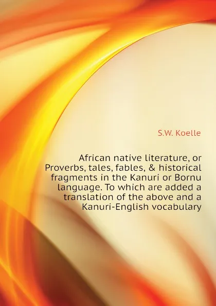 Обложка книги African native literature, or Proverbs, tales, fables, . historical fragments in the Kanuri or Bornu language. To which are added a translation of the above and a Kanuri-English vocabulary, S.W. Koelle