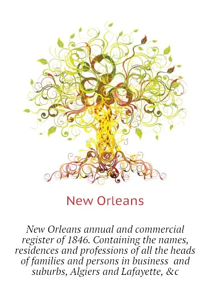 Обложка книги New Orleans annual and commercial register of 1846. Containing the names, residences and professions of all the heads of families and persons in business  and suburbs, Algiers and Lafayette, .c, New Orleans