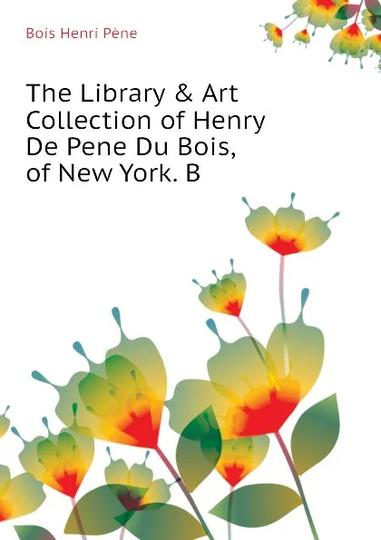 Обложка книги The Library . Art Collection of Henry De Pene Du Bois, of New York. B, Bois Henri Pène