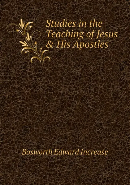 Обложка книги Studies in the Teaching of Jesus . His Apostles, Bosworth Edward Increase