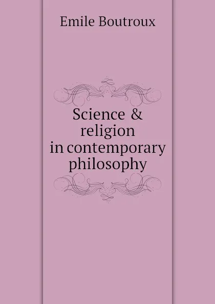 Обложка книги Science . religion in contemporary philosophy, Emile Boutroux