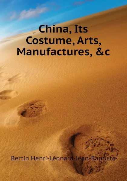 Обложка книги China, Its Costume, Arts, Manufactures, .c, Bertin Henri-Léonard-Jean-Baptiste