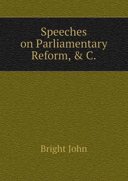 Обложка книги Speeches on Parliamentary Reform, . C., Bright John