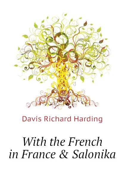 Обложка книги With the French in France . Salonika, Davis Richard Harding