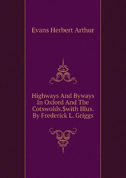 Обложка книги Highways And Byways In Oxford And The Cotswolds..with Illus. By Frederick L. Griggs, Evans Herbert Arthur