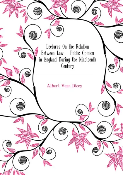 Обложка книги Lectures On the Relation Between Law . Public Opinion in England During the Nineteenth Century, Dicey Albert Venn