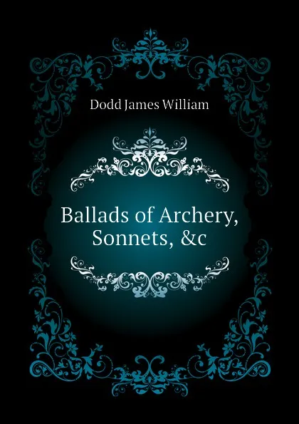 Обложка книги Ballads of Archery, Sonnets, .c, Dodd James William