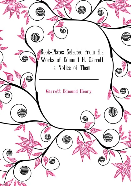 Обложка книги Book-Plates Selected from the Works of Edmund H. Garrett . a Notice of Them, Garrett Edmund Henry