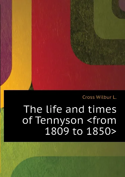 Обложка книги The life and times of Tennyson .from 1809 to 1850., Cross Wilbur L.