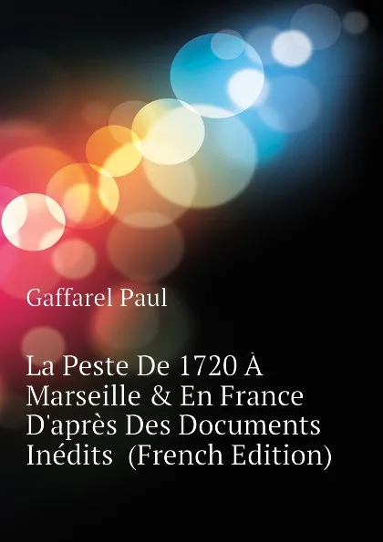 Обложка книги La Peste De 1720 A Marseille . En France D.apres Des Documents Inedits  (French Edition), Paul Gaffarel