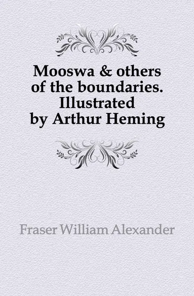 Обложка книги Mooswa . others of the boundaries. Illustrated by Arthur Heming, Fraser William Alexander