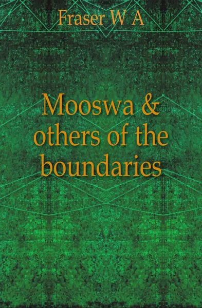 Обложка книги Mooswa . others of the boundaries, W. A. Fraser