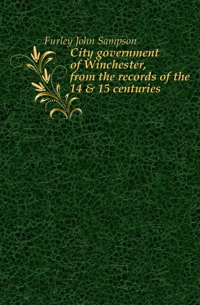 Обложка книги City government of Winchester, from the records of the 14 . 15 centuries, Furley John Sampson