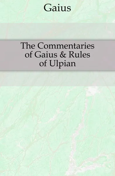 Обложка книги The Commentaries of Gaius . Rules of Ulpian, Gaius