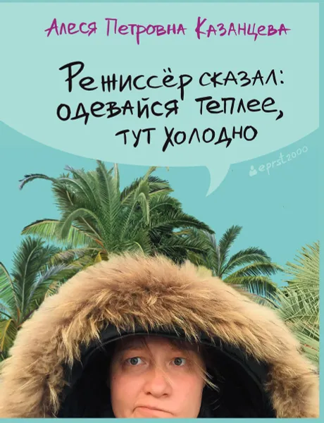 Обложка книги Режиссер сказал: одевайся теплее, тут холодно, Казанцева А.