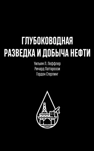 Обложка книги Глубоководная разведка и добыча нефти, Уильям Л. Леффлер, Гордон Стерлинг, Ричард А. Паттароззи