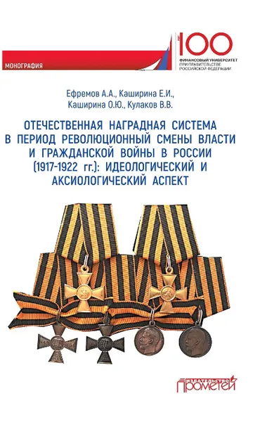 Обложка книги Отечественная наградная система в революционный период смены власти и гражданской войны в России (1917-1922 гг.). Идеологический и аксиологический аспект, Ефремов А.А., Каширина Е.И., Кулаков В.В.