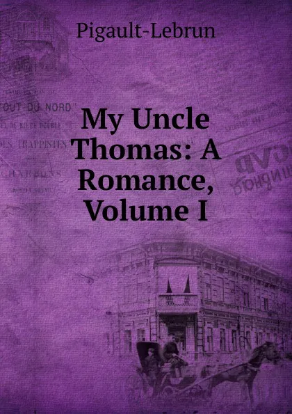 Обложка книги My Uncle Thomas: A Romance, Volume I, Pigault-Lebrun