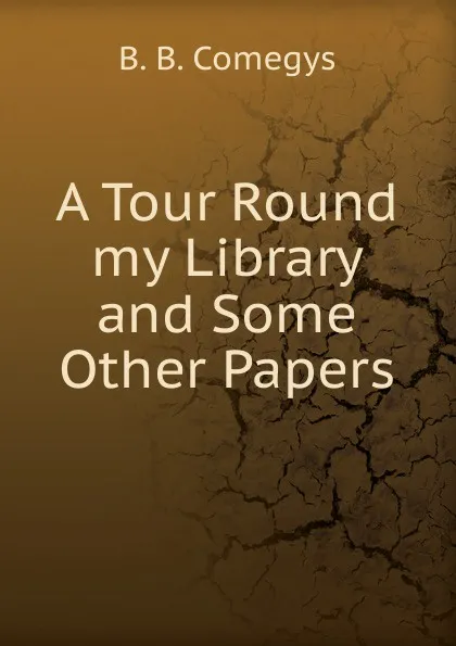 Обложка книги A Tour Round my Library and Some Other Papers, B.B. Comegys