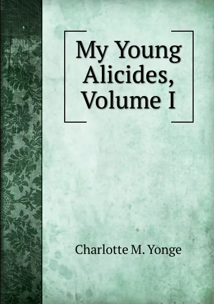 Обложка книги My Young Alicides, Volume I, Charlotte Mary Yonge