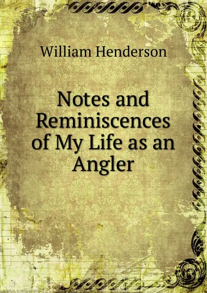 Обложка книги Notes and Reminiscences of My Life as an Angler, William Henderson