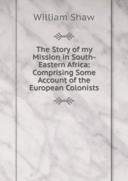 Обложка книги The Story of my Mission in South-Eastern Africa: Comprising Some Account of the European Colonists, William Shaw