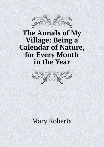 Обложка книги The Annals of My Village: Being a Calendar of Nature, for Every Month in the Year, Mary Roberts