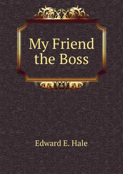 Обложка книги My Friend the Boss, Edward E. Hale