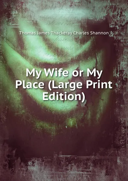 Обложка книги My Wife or My Place (Large Print Edition), Thomas James Thackeray Charles Shannon