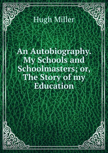 Обложка книги An Autobiography. My Schools and Schoolmasters; or, The Story of my Education., Hugh Miller