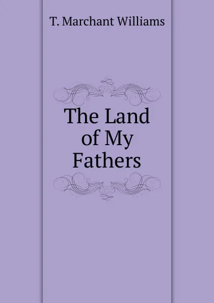 Обложка книги The Land of My Fathers, T. Marchant Williams