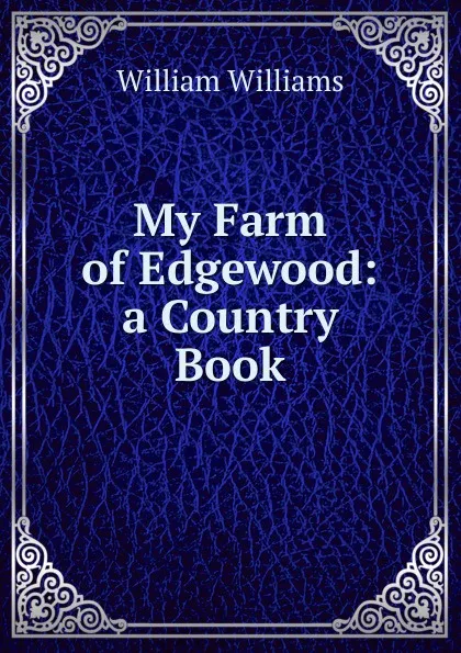 Обложка книги My Farm of Edgewood: a Country Book., William Williams