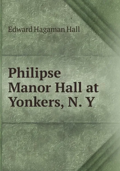 Обложка книги Philipse Manor Hall at  Yonkers, N. Y., Edward Hagaman Hall