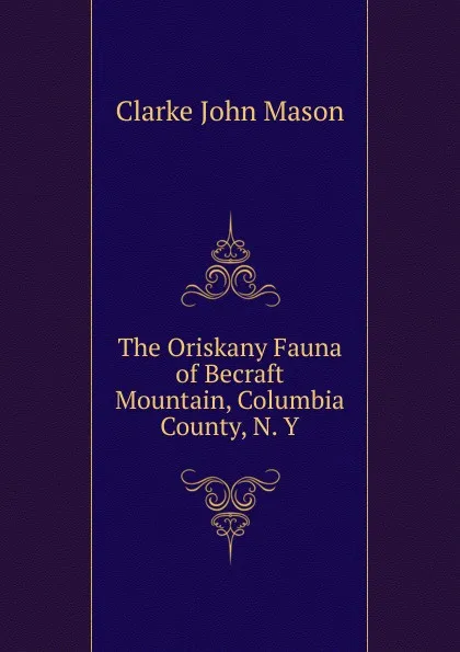 Обложка книги The Oriskany Fauna of Becraft Mountain, Columbia County, N. Y, John Mason Clarke