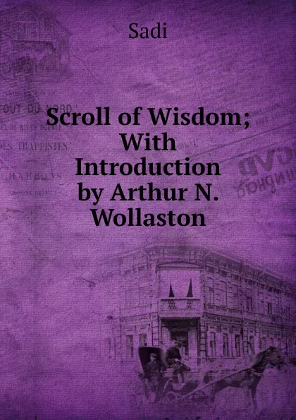 Обложка книги Scroll of Wisdom; With Introduction by Arthur N. Wollaston, Sadi