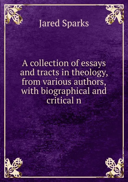 Обложка книги A collection of essays and tracts in theology, from various authors,with biographical and critical n, Jared Sparks