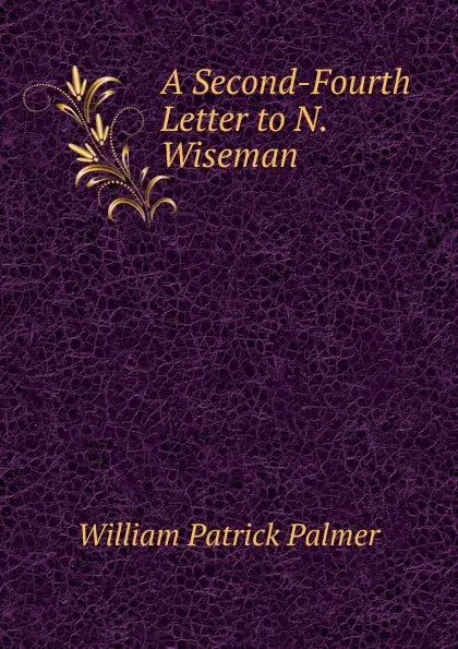 Обложка книги A Second-Fourth Letter to N. Wiseman, William Patrick Palmer