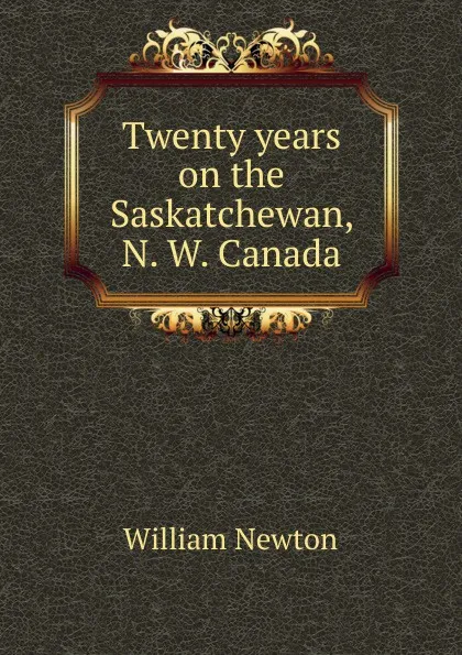 Обложка книги Twenty years on the Saskatchewan, N. W. Canada, William Newton