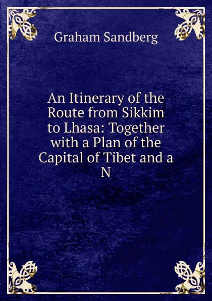 Обложка книги An Itinerary of the Route from Sikkim to Lhasa: Together with a Plan of the Capital of Tibet and a N, Graham Sandberg