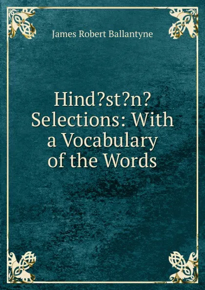 Обложка книги Hind.st.n. Selections: With a Vocabulary of the Words, James Robert Ballantyne