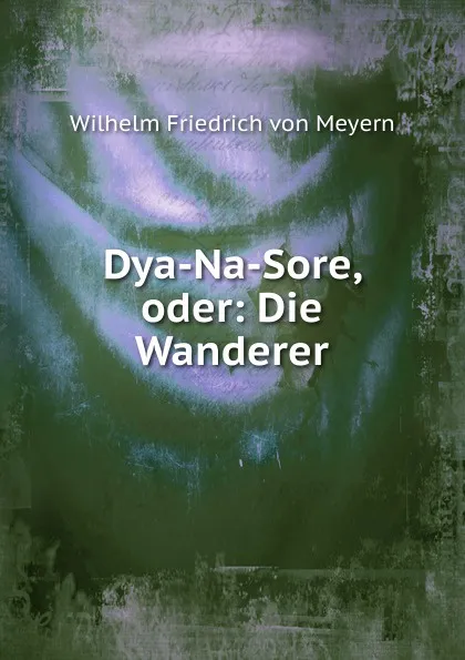 Обложка книги Dya-Na-Sore, oder: Die Wanderer, Wilhelm Friedrich von Meyern