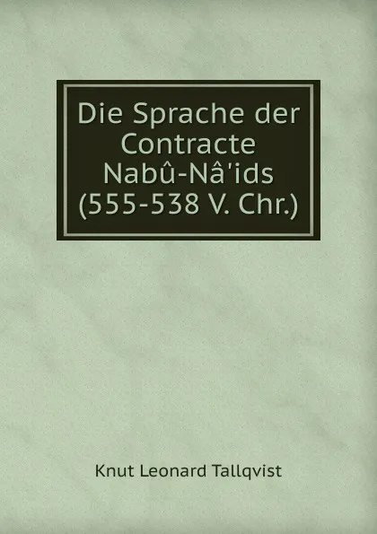 Обложка книги Die Sprache der Contracte Nabu-Na.ids (555-538 V. Chr.), Knut Leonard Tallqvist