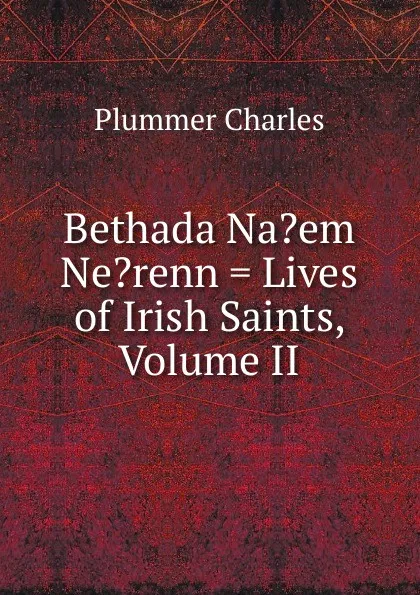 Обложка книги Bethada Na.em Ne.renn . Lives of Irish Saints, Volume II, Plummer Charles