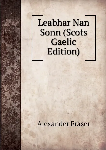 Обложка книги Leabhar Nan Sonn (Scots Gaelic Edition), Alexander Fraser