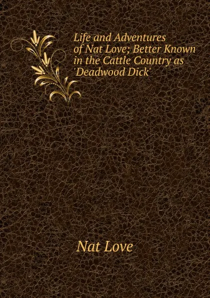 Обложка книги Life and Adventures of Nat Love; Better Known in the Cattle Country as .Deadwood Dick., Nat Love