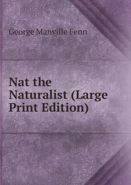 Обложка книги Nat the Naturalist (Large Print Edition), Fenn George Manville