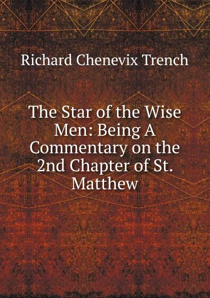 Обложка книги The Star of the Wise Men: Being A Commentary on the 2nd Chapter of St. Matthew, Trench Richard Chenevix