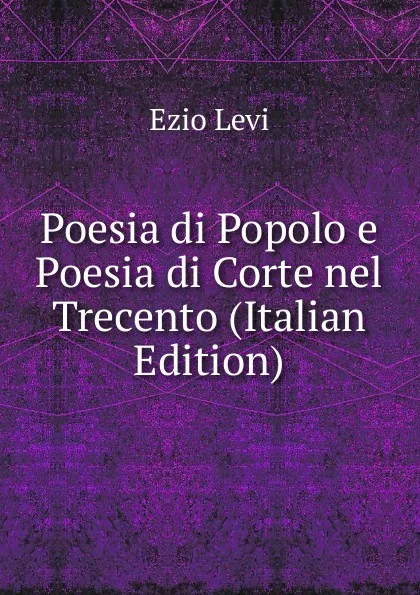 Обложка книги Poesia di Popolo e Poesia di Corte nel Trecento (Italian Edition), Ezio Levi